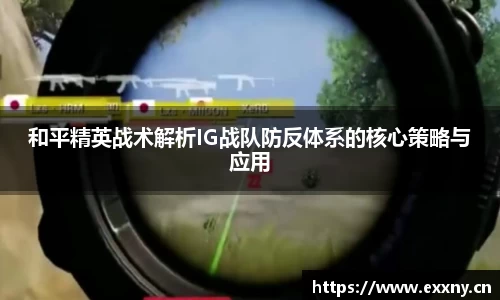 和平精英战术解析IG战队防反体系的核心策略与应用