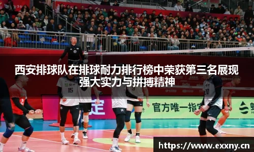 西安排球队在排球耐力排行榜中荣获第三名展现强大实力与拼搏精神