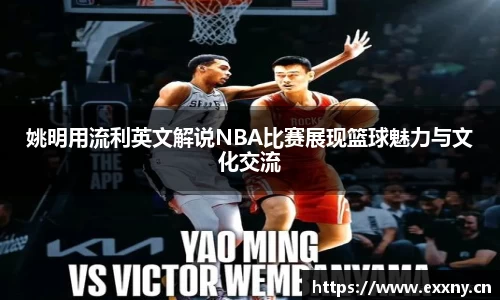 姚明用流利英文解说NBA比赛展现篮球魅力与文化交流