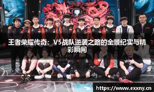 王者荣耀传奇：V5战队逆袭之路的全景纪实与精彩瞬间