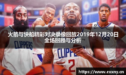 火箭与快船精彩对决录像回放2019年12月20日全场回顾与分析