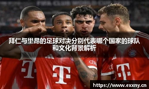 拜仁与里昂的足球对决分别代表哪个国家的球队和文化背景解析