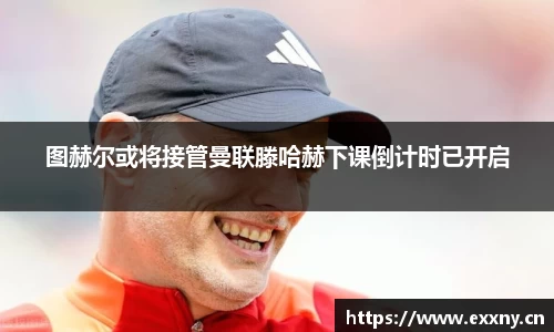 图赫尔或将接管曼联滕哈赫下课倒计时已开启