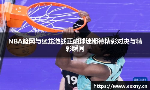 NBA篮网与猛龙激战正酣球迷期待精彩对决与精彩瞬间