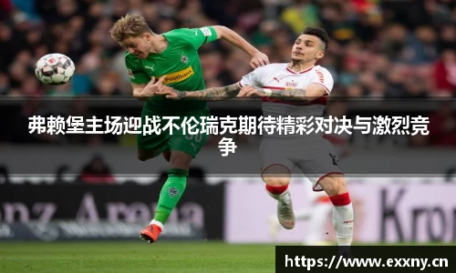 弗赖堡主场迎战不伦瑞克期待精彩对决与激烈竞争