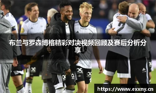 布兰与罗森博格精彩对决视频回顾及赛后分析分享