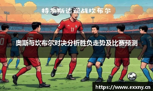 奥斯与坎布尔对决分析胜负走势及比赛预测