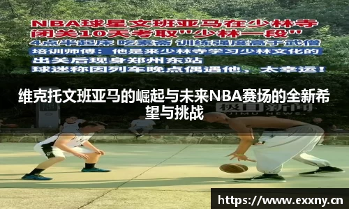 维克托文班亚马的崛起与未来NBA赛场的全新希望与挑战