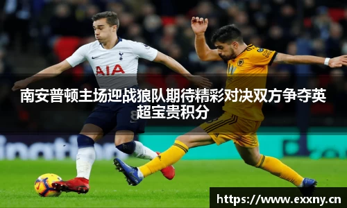 南安普顿主场迎战狼队期待精彩对决双方争夺英超宝贵积分