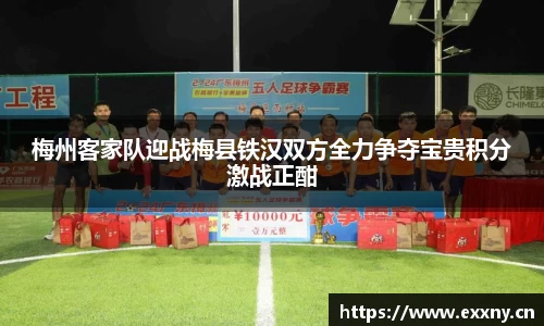 梅州客家队迎战梅县铁汉双方全力争夺宝贵积分激战正酣