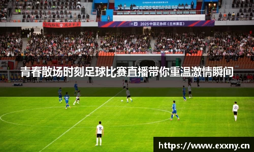青春散场时刻足球比赛直播带你重温激情瞬间