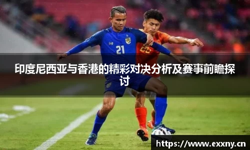 印度尼西亚与香港的精彩对决分析及赛事前瞻探讨